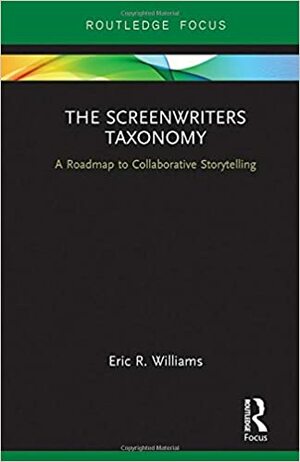 The Screenwriters Taxonomy: A Roadmap to Collaborative Storytelling by Eric Williams