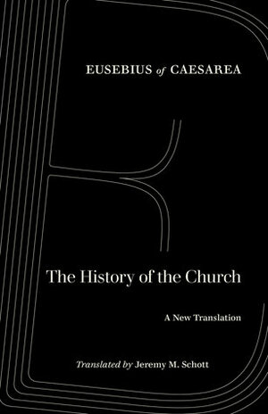 The History of the Church: A New Translation by Eusebius of Caesarea, Jeremy M. Schott