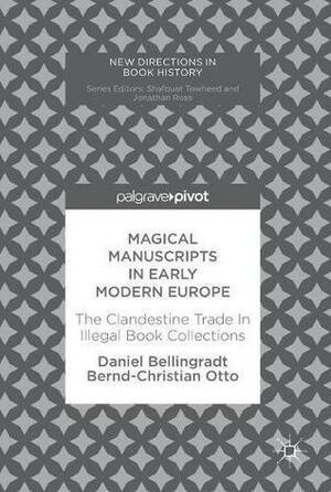 Magical Manuscripts in Early Modern Europe: The Clandestine Trade In Illegal Book Collections by Daniel Bellingradt, Bernd-Christian Otto