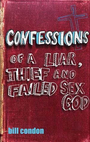 Confessions of a Liar, Thief and Failed Sex God by Bill Condon