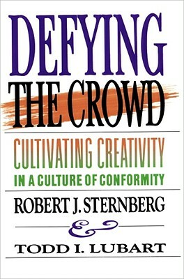 Defying the Crowd: Cultivating Creativity in a Culture of Conformity by Robert J. Sternberg