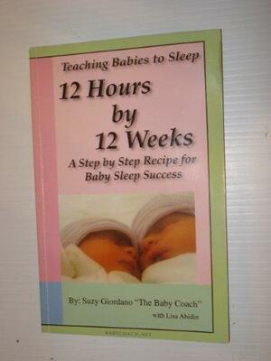 Teaching Babies To Sleep 12 Hours By 12 Weeks: A Step By Step Recipe For Baby Sleep Success by Suzy Giordano