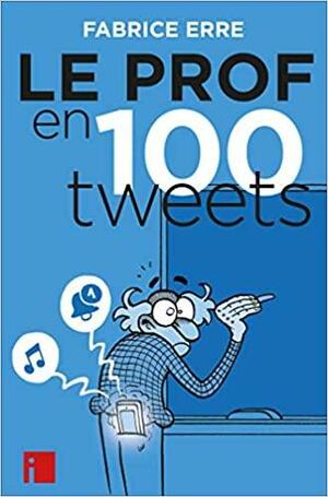 Le Prof en 100 tweets by Fabrice Erre