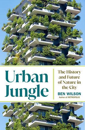 Urban Jungle: The History and Future of Nature in the City by Ben Wilson