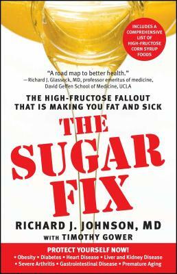 The Sugar Fix: The High-Fructose Fallout That Is Making You Fat and Sick by Richard J. Johnson, Timothy Gower