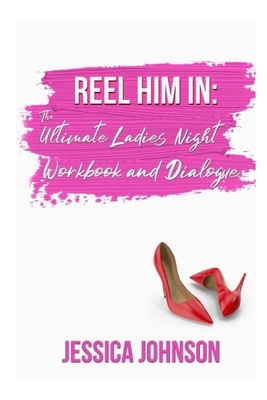 Reel Him In: The Ultimate Ladies' Night Workbook and Dialogue by Jessica Johnson