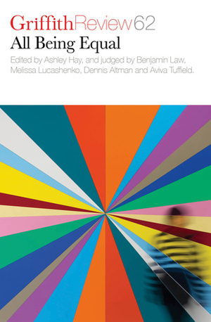 Griffith Review 62: All Being Equal – The Novella Project VI by Ashley Hay, Erin Gough, Rosie Funder, Anne Richards, Victoria Carless, Miriam Sved, Holden Sheppard, Lucy Neave, Anthony Macris, Daniel Young, Ronnie Scott