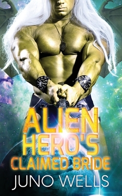 Alien Hero's Claimed Bride: A SciFi Alien Romance by Juno Wells