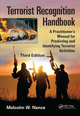 Terrorist Recognition Handbook: A Practitioner's Manual for Predicting and Identifying Terrorist Activities, Third Edition by Malcolm W. Nance