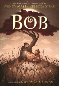 Bob by Nicholas Gannon, Rebecca Stead, Wendy Mass