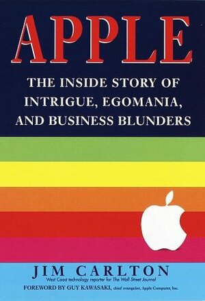 Apple: The Inside Story of Intrigue, Egomania, and Business Blunders by Jim Carlton