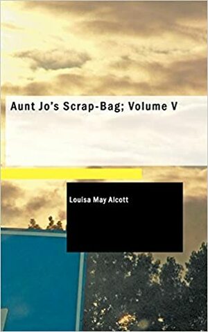 Aunt Jo's Scrap-Bag; Volume V by Louisa May Alcott