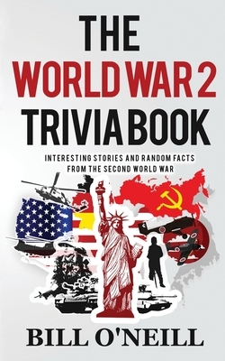 The World War 2 Trivia Book: Interesting Stories and Random Facts from the Second World War by Bill O'Neill, Dwayne Walker