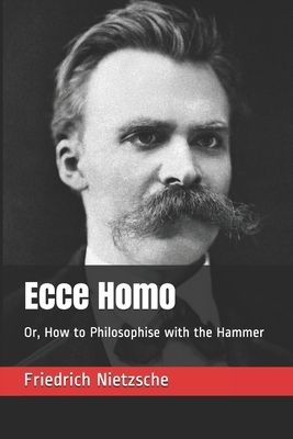 Ecce Homo: Or, How to Philosophise with the Hammer by 