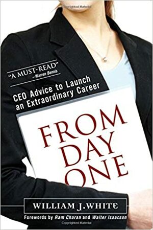 From Day One: CEO Advice to Launch an Extraordinary Career by William J. White