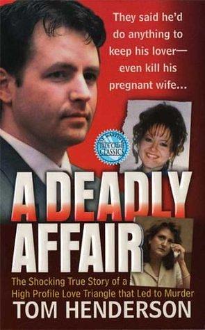 A Deadly Affair: The Shocking True Story of a High Profile Love Triangle that Led to Murder by Tom Henderson, Tom Henderson