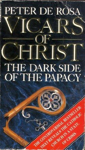 Vicars of Christ: The Dark Side of the Papacy by Peter De Rosa