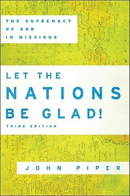 Let the Nations Be Glad!: The Supremacy of God in Missions by John Piper