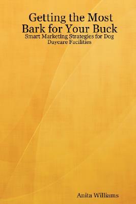 Getting the Most Bark for Your Buck: Smart Marketing Strategies for Dog Daycare Facilities by Anita Williams