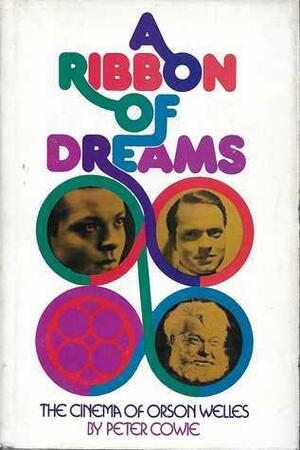 A Ribbon of Dreams: The Cinema of Orson Welles by Peter Cowie