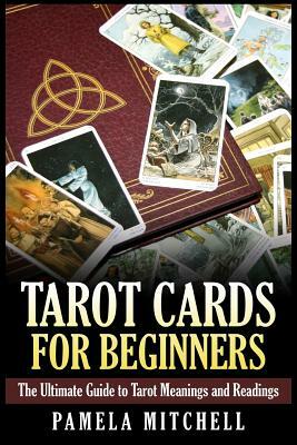Tarot Cards for Beginners: The Ultimate Guide to Tarot Meanings and Readings by Pamela Mitchell