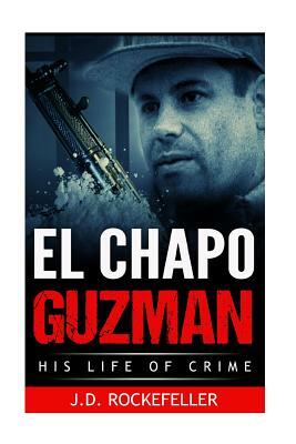 El Chapo Guzman: His Life of Crime by J. D. Rockefeller