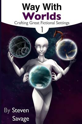 Way With Worlds Book 1: Crafting Great Fictional Settings by Steven Savage