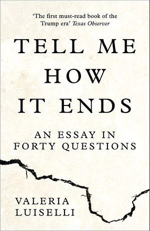 Tell Me How It Ends: An Essay In 40 Questions by Valeria Luiselli