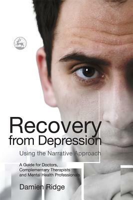 Recovery from Depression Using the Narrative Approach: A Guide for Doctors, Complementary Therapists and Mental Health Professionals by Damien Ridge