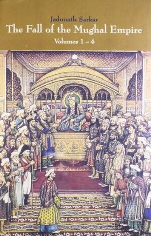 The Fall of the Mughal Empire : Volumes 1-4 by Jadunath Sarkar