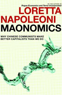 Maonomics: Why Chinese Communists Make Better Capitalists Than We Do by Loretta Napoleoni