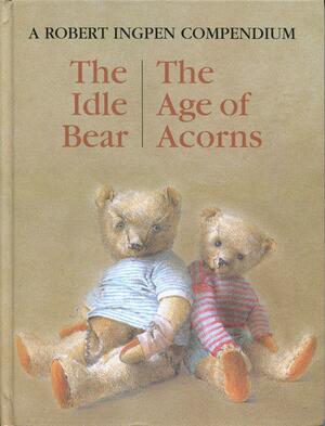 The Idle Bear and the Age of Acorns: A Robert Ingpen Compendium by Robert R. Ingpen