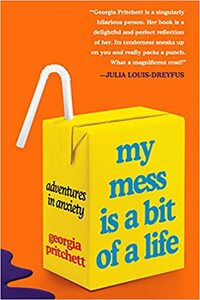 My Mess Is a Bit of a Life: Adventures in Anxiety by Georgia Pritchett