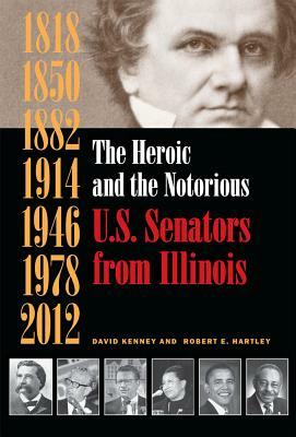 The Heroic and the Notorious: U.S. Senators from Illinois by David Kenney, Robert E. Hartley