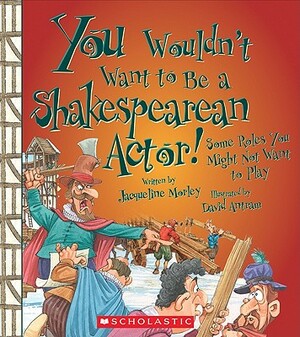You Wouldn't Want to Be a Shakespearean Actor!: Some Roles You Might Not Want to Play by Jacqueline Morley