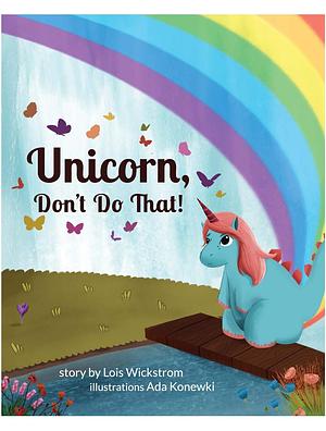 Unicorn, Don't Do That!: It's okay if a Unicorn poops on your doorstep	 by Lois Wickstrom