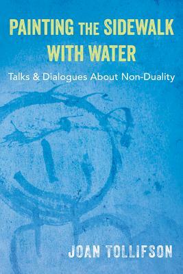 Painting the Sidewalk with Water: Talks and Dialogues about Non-Duality by Joan Tollifson