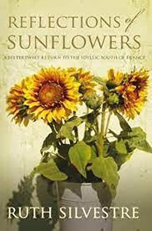 Reflections of Sunflowers: A Bittersweet Return to the Idyllic South of France by Ruth Silvestre