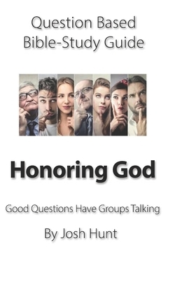 Question-based Bible Study Guide -- Honoring God: Good Questions Have Groups Talking by Josh Hunt