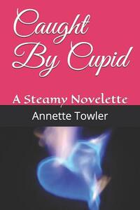 Caught By Cupid: A Steamy Novelette by Annette Towler