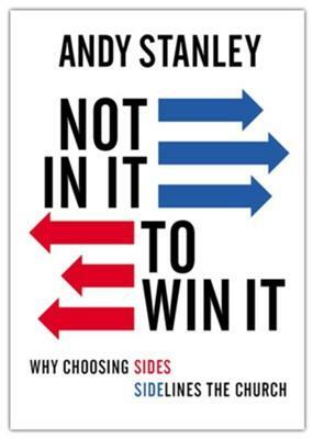 Not in It to Win It: Why Choosing Sides Sidelines The Church by Andy Stanley