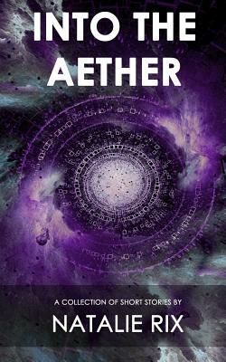 Into the Aether: A Collection of Short Stories by Natalie Rix