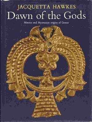 Dawn of the gods by Jacquetta Hawkes, Jacquetta Hawkes