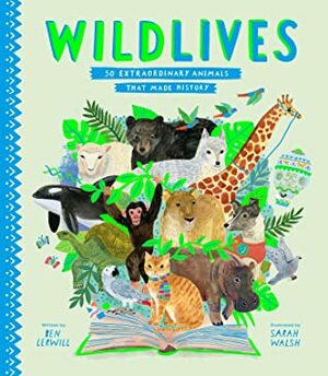 WildLives: 50 Extraordinary Animals that Made History by Ben Lerwill, Sarah Walsh