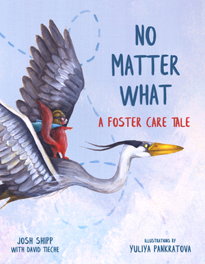 No Matter What: A Foster Care Tale by Yulia Pankratova, Josh Shipp