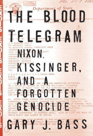 The Blood Telegram: Nixon, Kissinger, and a Forgotten Genocide by Gary J. Bass