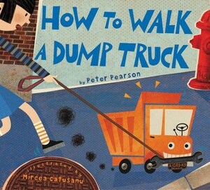 How to Walk a Dump Truck by Peter Pearson, Mircea Catusanu