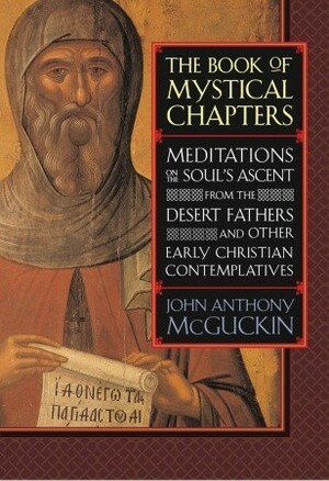 The Book of Mystical Chapters: Meditations on the Soul's Ascent, from the Desert Fathers and Other Early Christian Contemplatives by John Anthony McGuckin