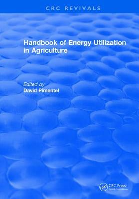Handbook of Energy Utilization in Agriculture by David Pimentel