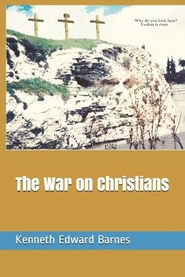 The War on Christians by Kenneth Edward Barnes